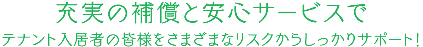 充実の保証と安心サービスでテナント入居者の皆様をリスクからしっかりサポート！